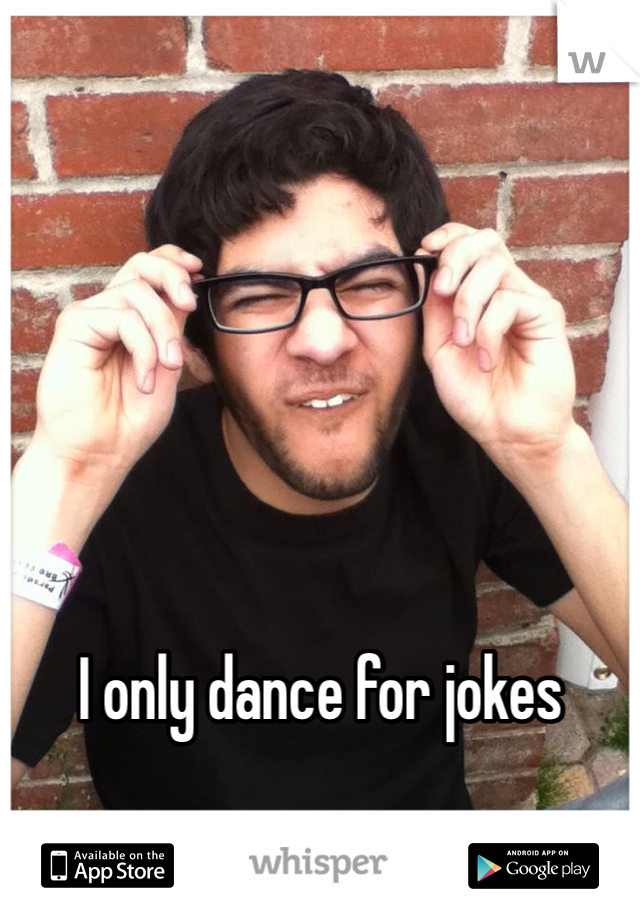 I only dance for jokes 