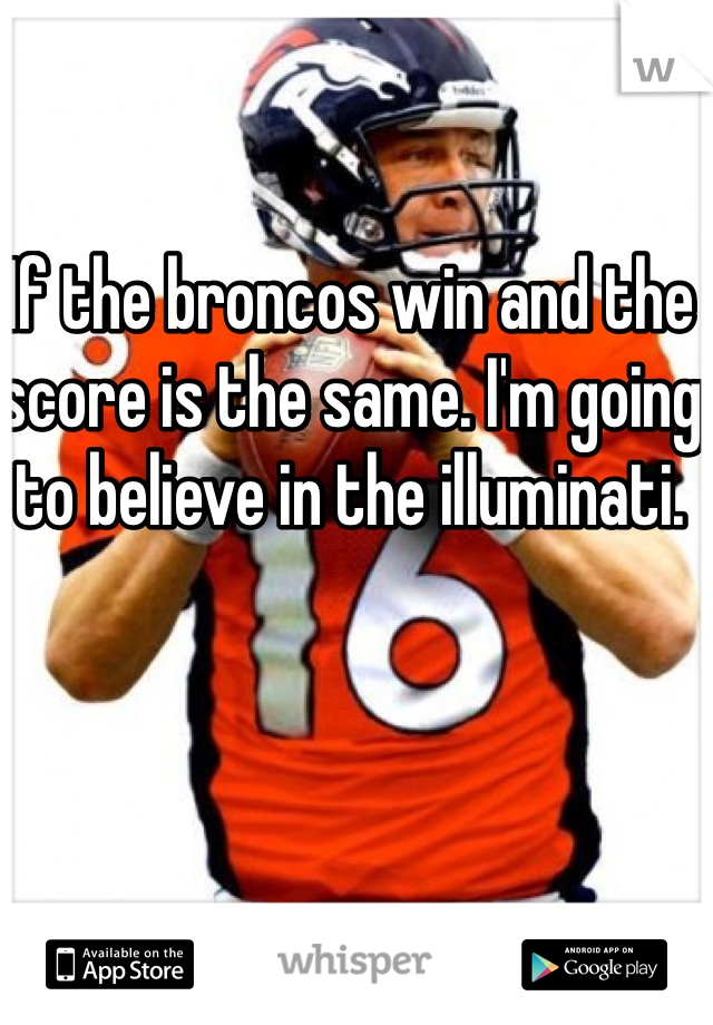 If the broncos win and the score is the same. I'm going to believe in the illuminati.  