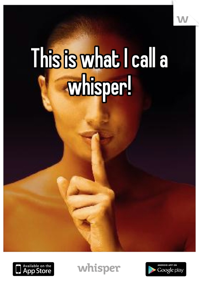 This is what I call a whisper!