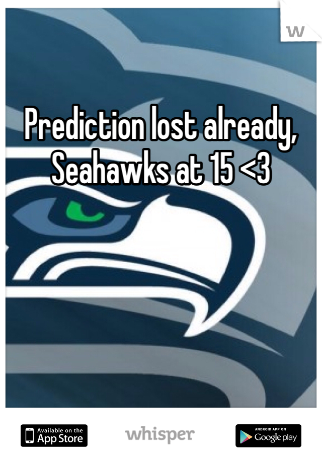 Prediction lost already, Seahawks at 15 <3