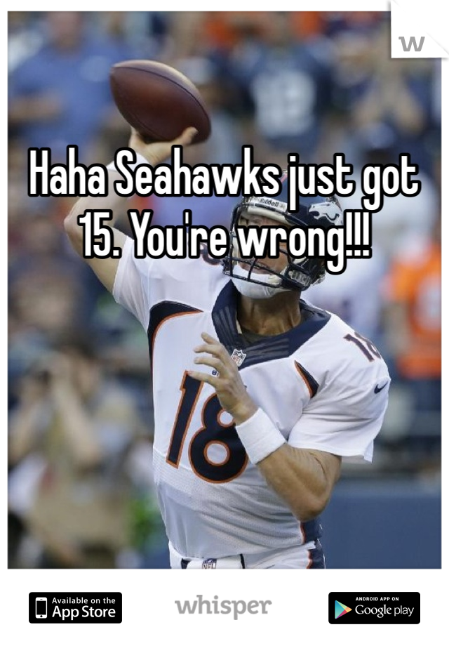 Haha Seahawks just got 15. You're wrong!!!