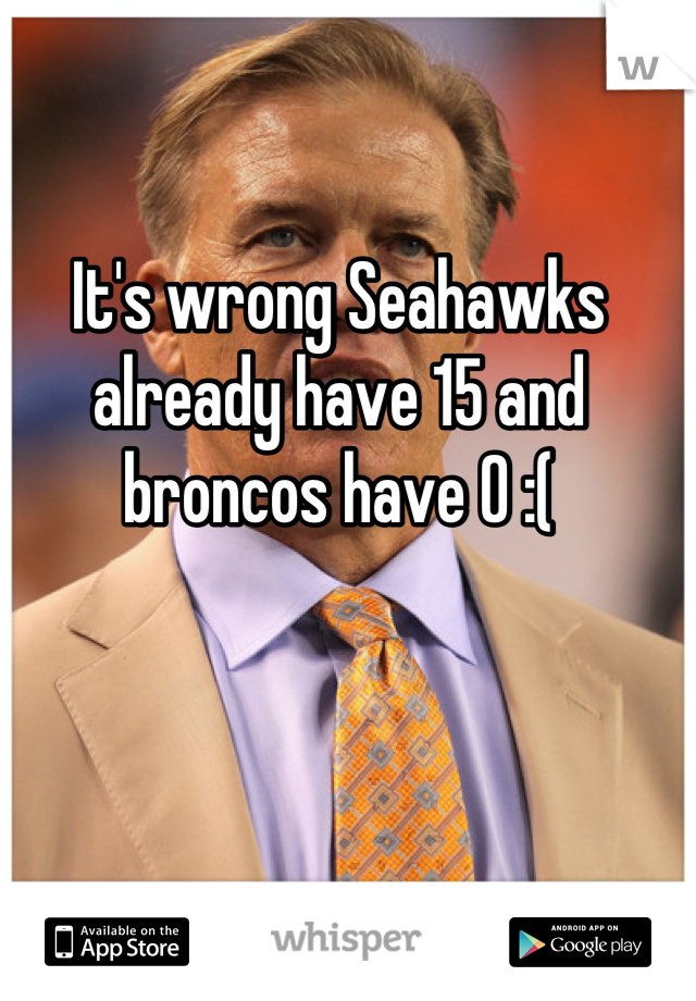 It's wrong Seahawks already have 15 and broncos have 0 :(