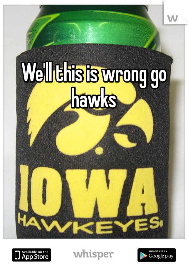 We'll this is wrong go hawks