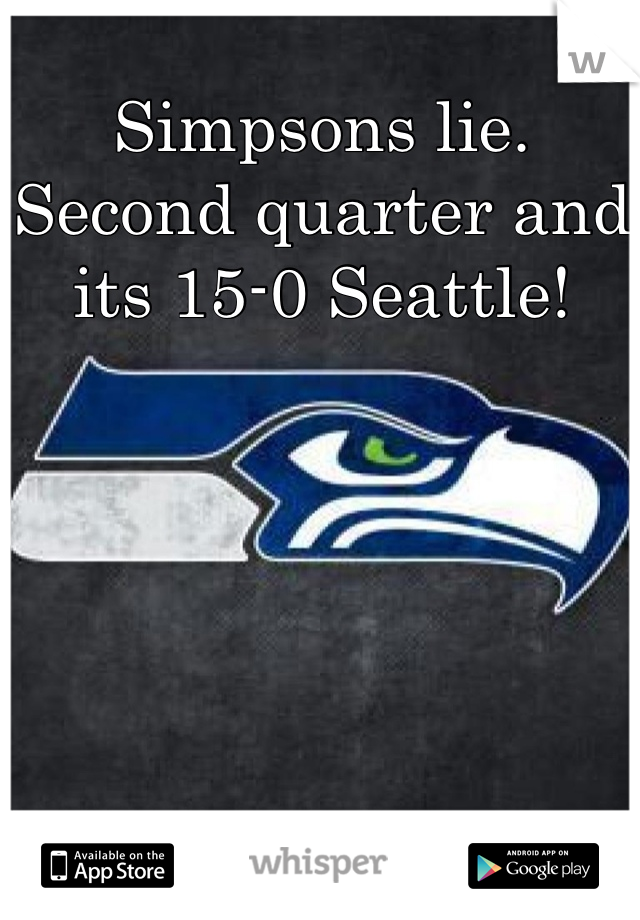 Simpsons lie. Second quarter and its 15-0 Seattle!