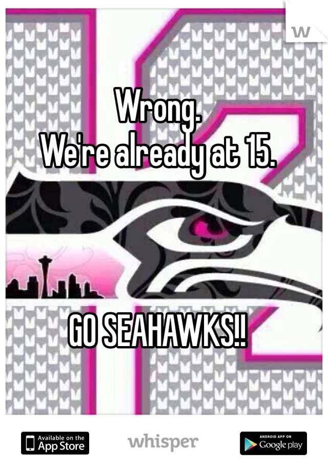 Wrong.
We're already at 15.



GO SEAHAWKS!!