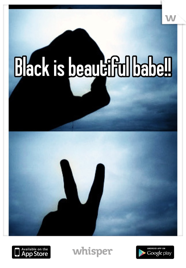 Black is beautiful babe!!