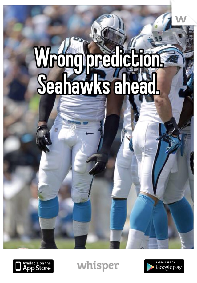 Wrong prediction. 
Seahawks ahead.