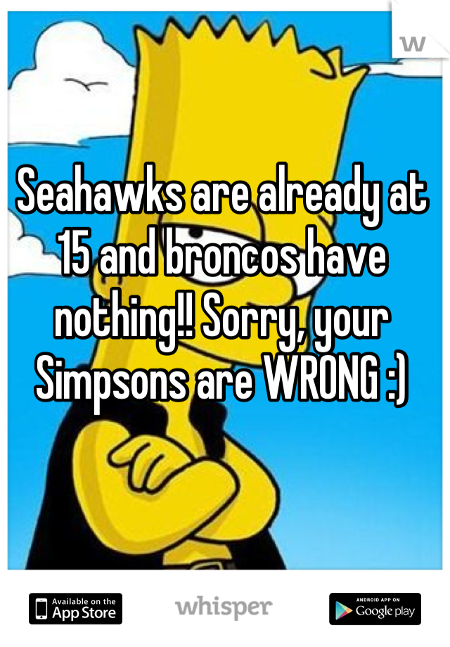 Seahawks are already at 15 and broncos have nothing!! Sorry, your Simpsons are WRONG :)