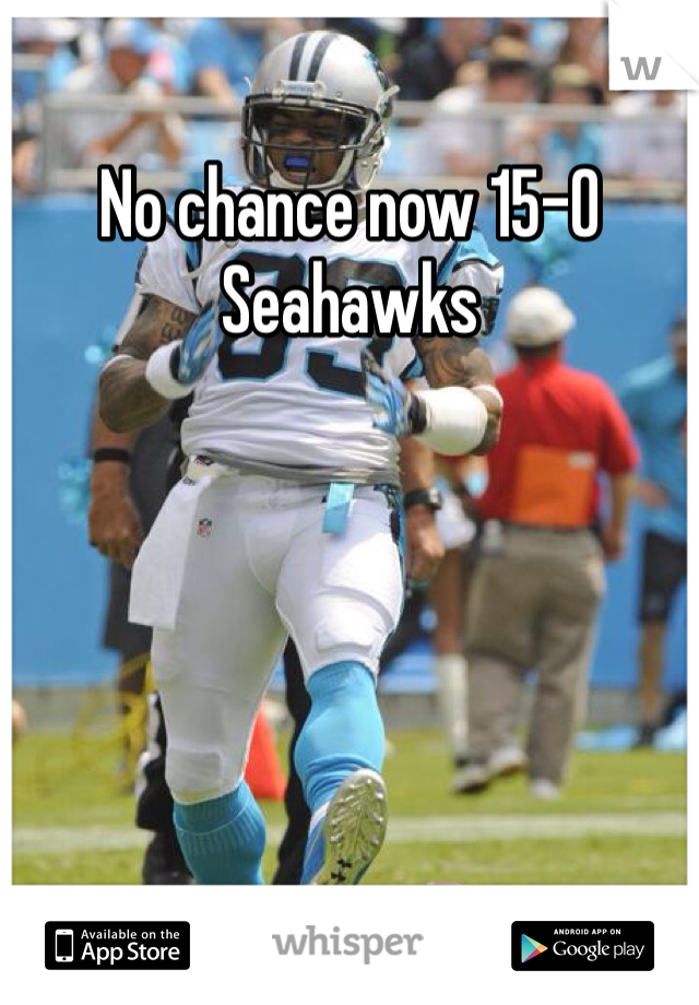 No chance now 15-0 Seahawks 