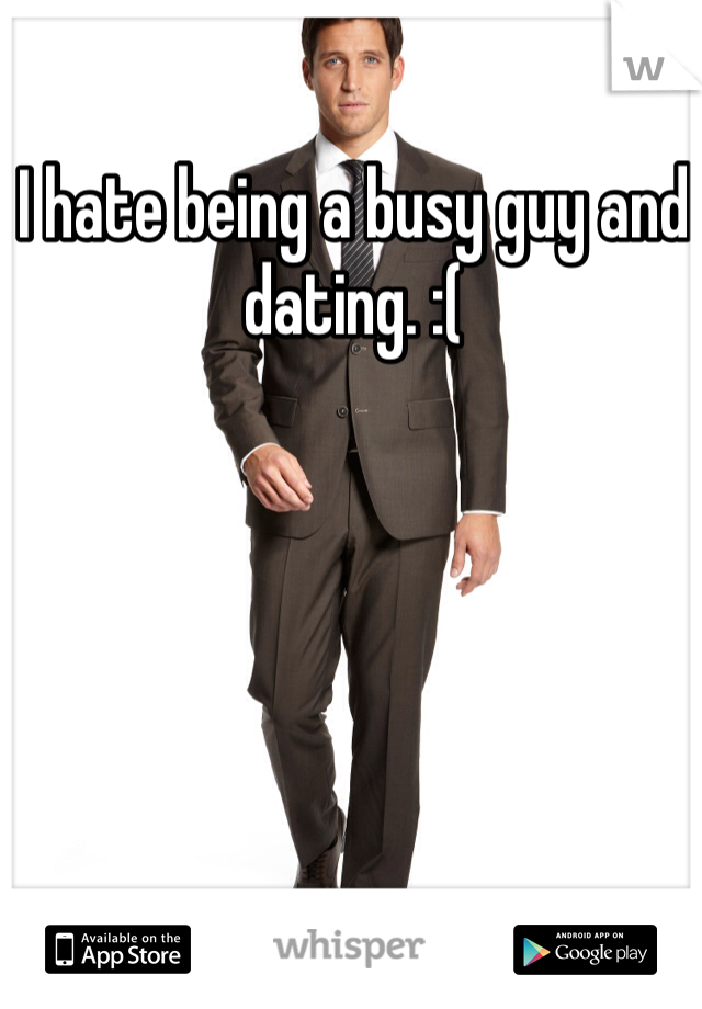 I hate being a busy guy and dating. :( 