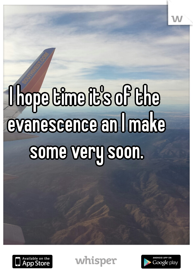 I hope time it's of the evanescence an I make some very soon.