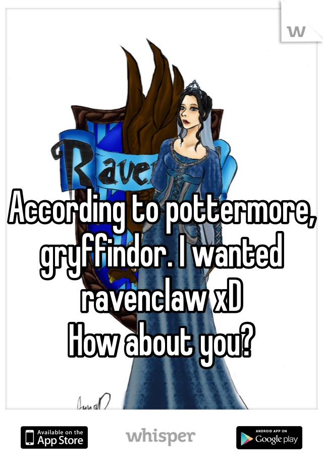 According to pottermore, gryffindor. I wanted ravenclaw xD
How about you?