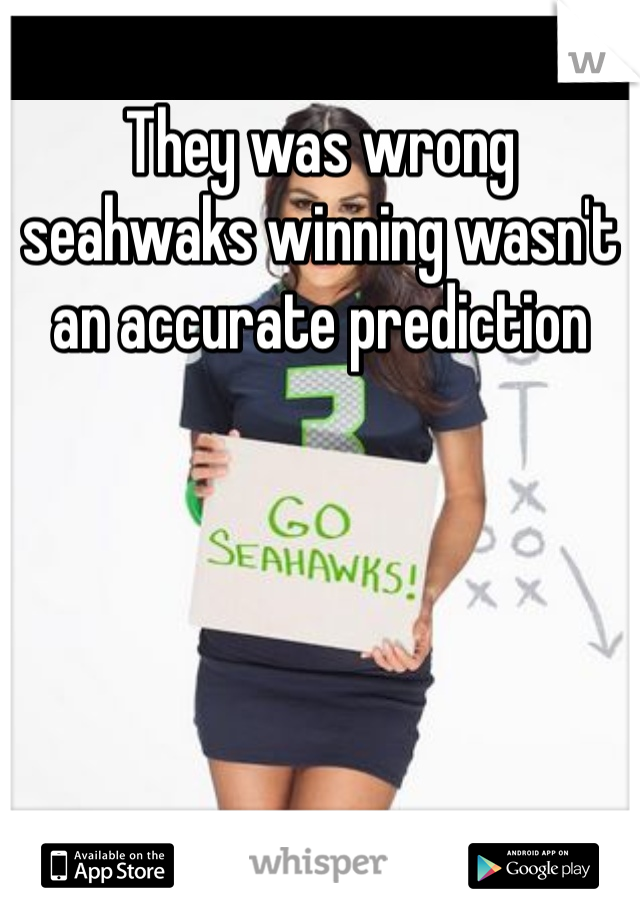 They was wrong seahwaks winning wasn't an accurate prediction