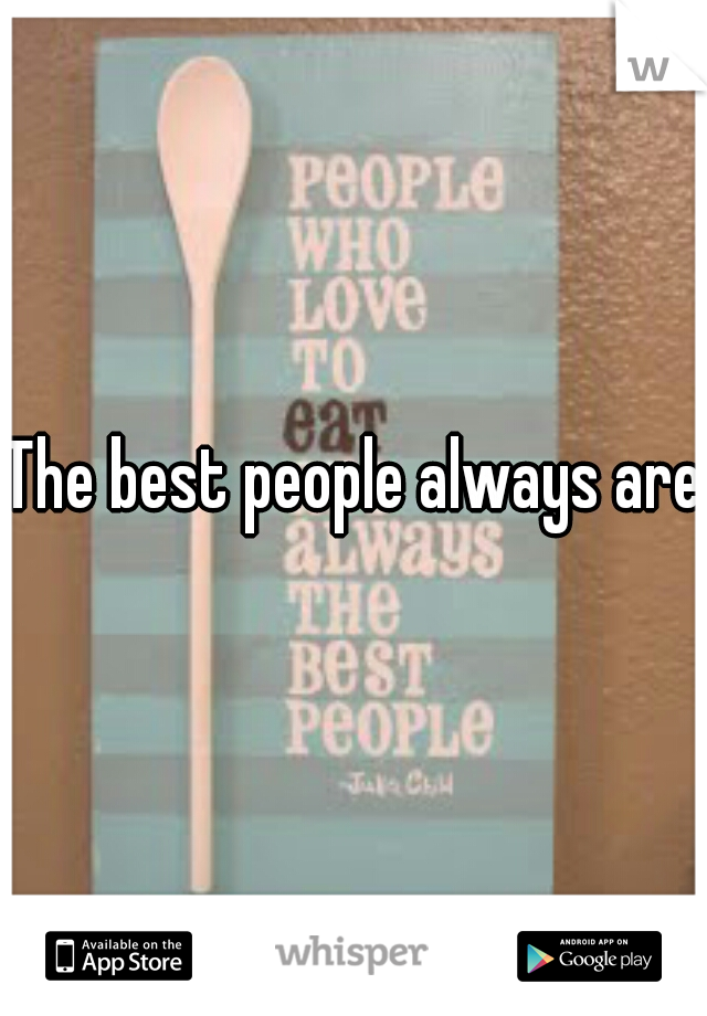 The best people always are