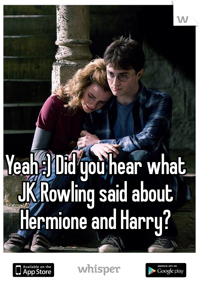 Yeah :) Did you hear what JK Rowling said about Hermione and Harry? 