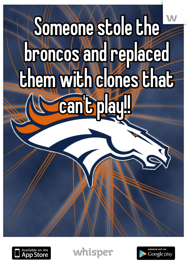 Someone stole the broncos and replaced them with clones that can't play!! 