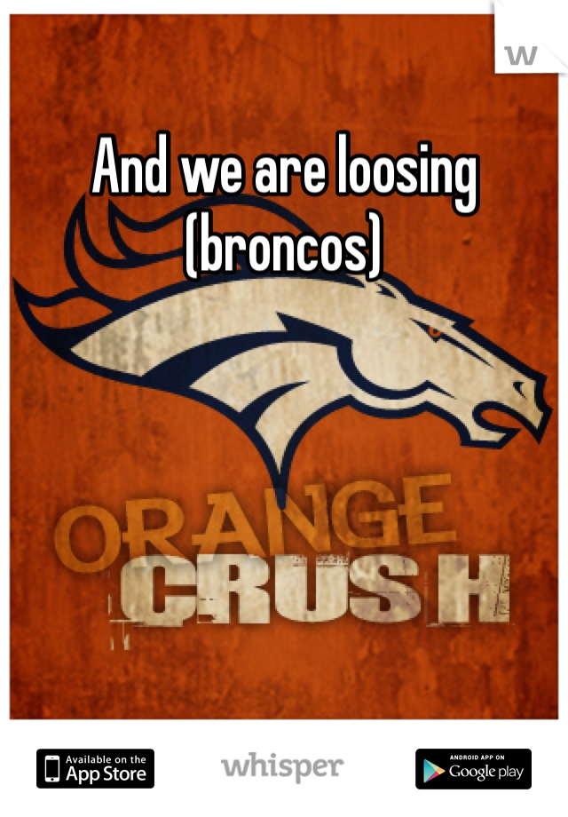 And we are loosing (broncos) 