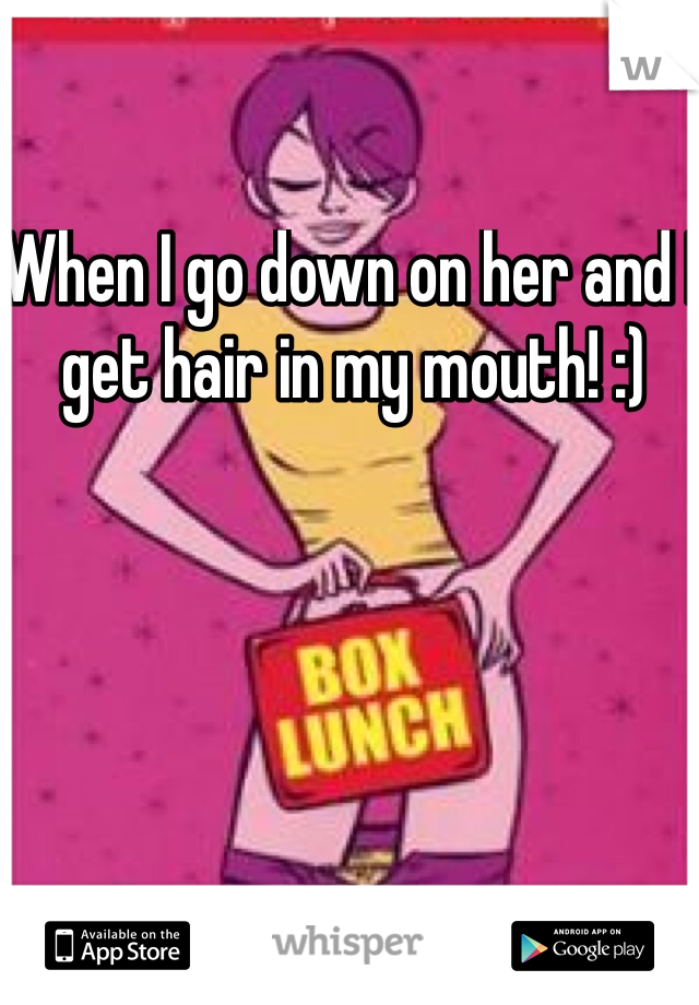 When I go down on her and I get hair in my mouth! :) 