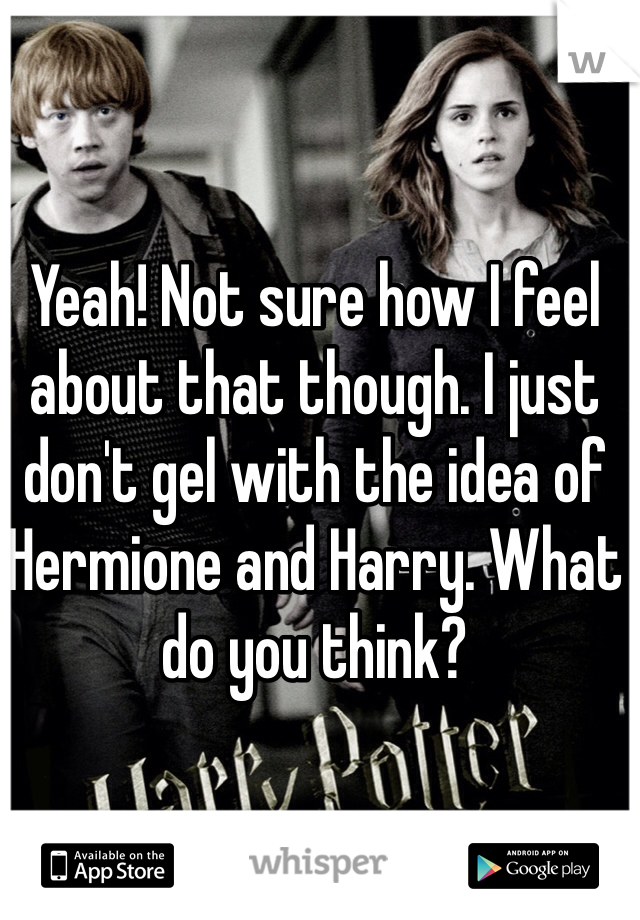 Yeah! Not sure how I feel about that though. I just don't gel with the idea of Hermione and Harry. What do you think?