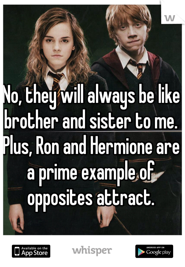 No, they will always be like brother and sister to me. Plus, Ron and Hermione are a prime example of opposites attract.  