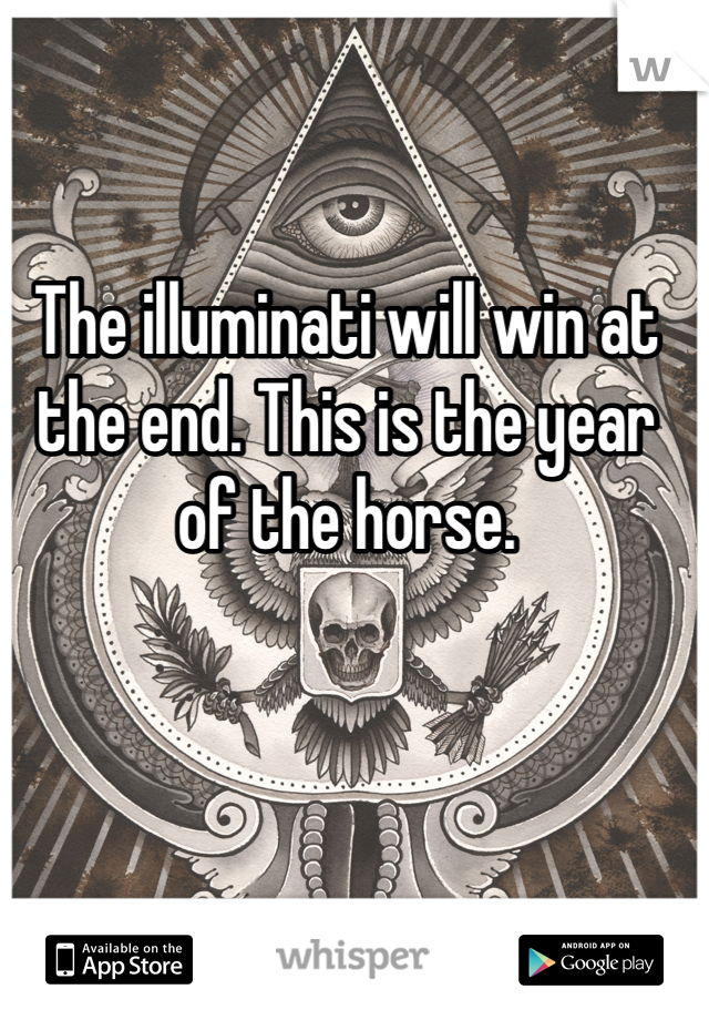 The illuminati will win at the end. This is the year of the horse. 