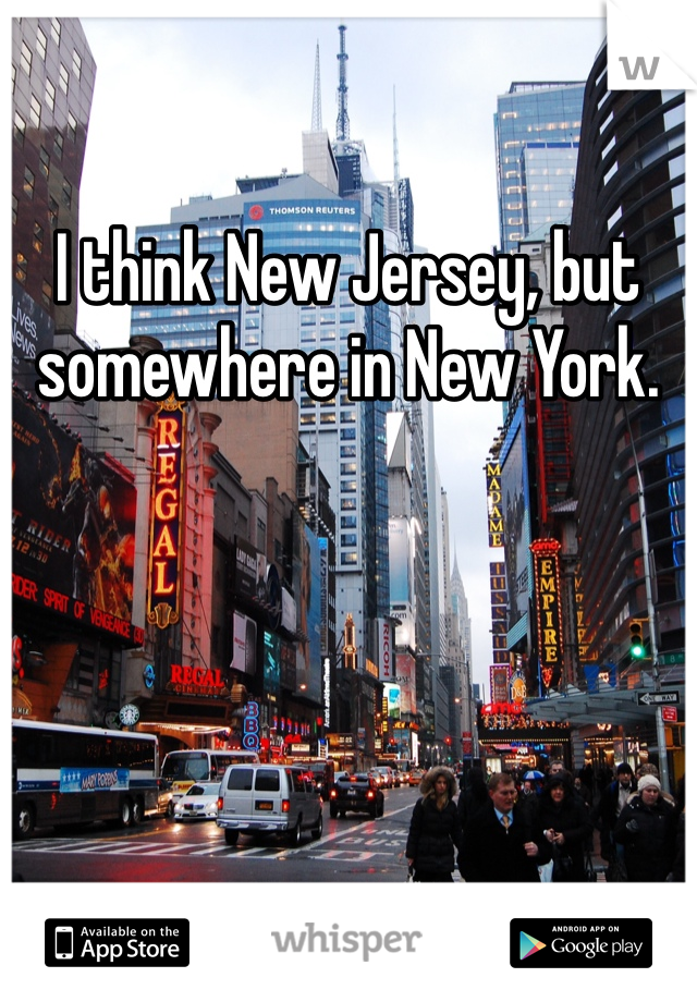 I think New Jersey, but somewhere in New York. 