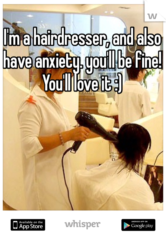 I'm a hairdresser, and also have anxiety. you'll be fine! You'll love it :) 