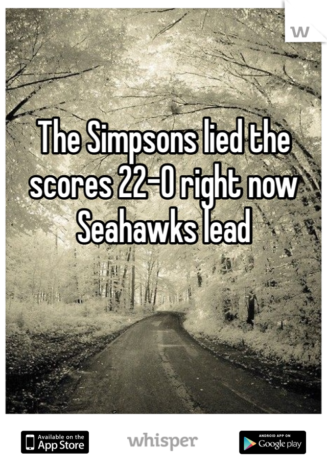 The Simpsons lied the scores 22-0 right now Seahawks lead