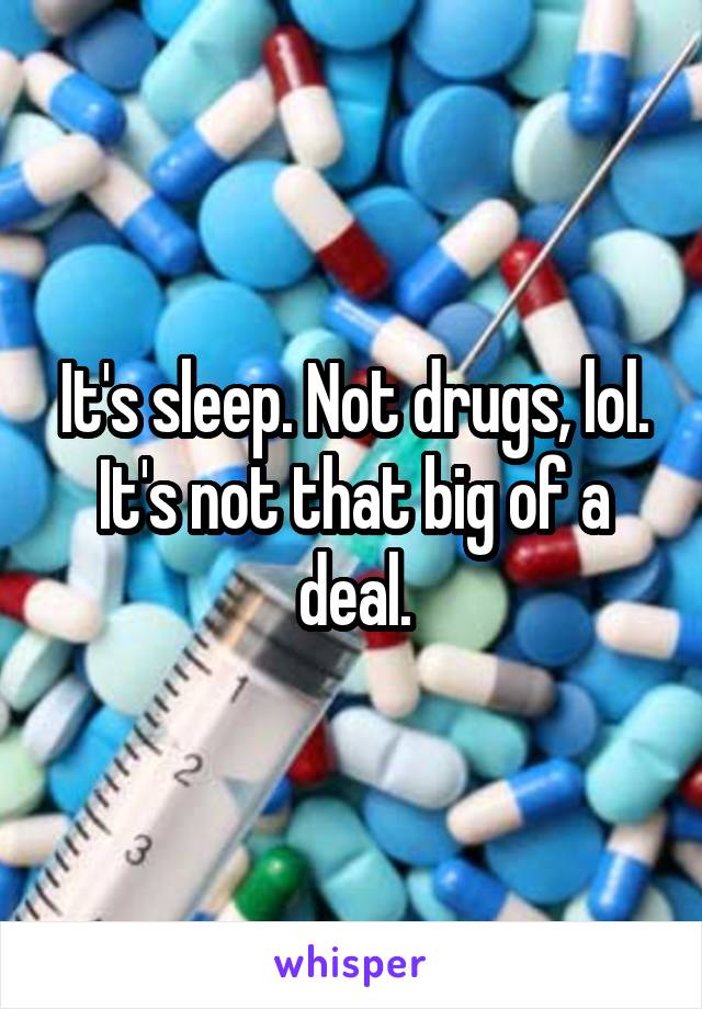 It's sleep. Not drugs, lol. It's not that big of a deal.