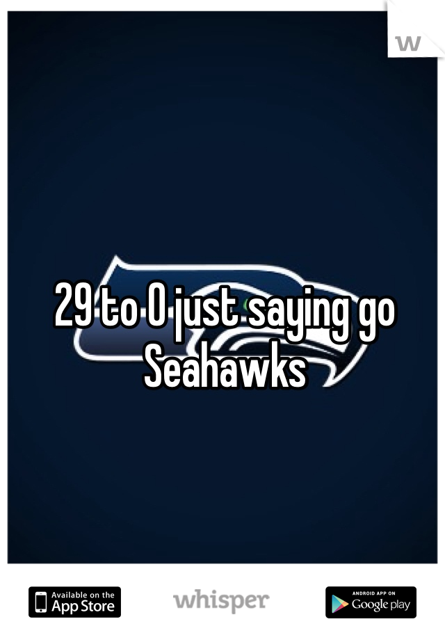 29 to 0 just saying go Seahawks 