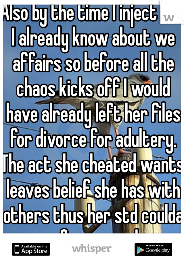 Also by the time I inject her I already know about we affairs so before all the chaos kicks off I would have already left her files for divorce for adultery. The act she cheated wants leaves belief she has with others thus her std coulda came from anywhere 