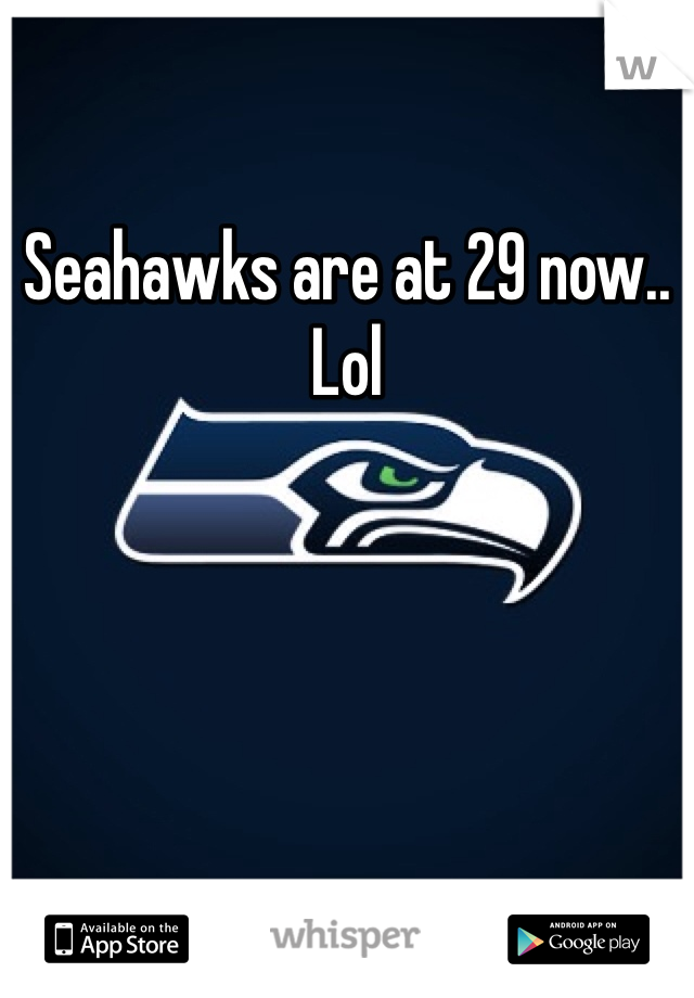 Seahawks are at 29 now.. Lol