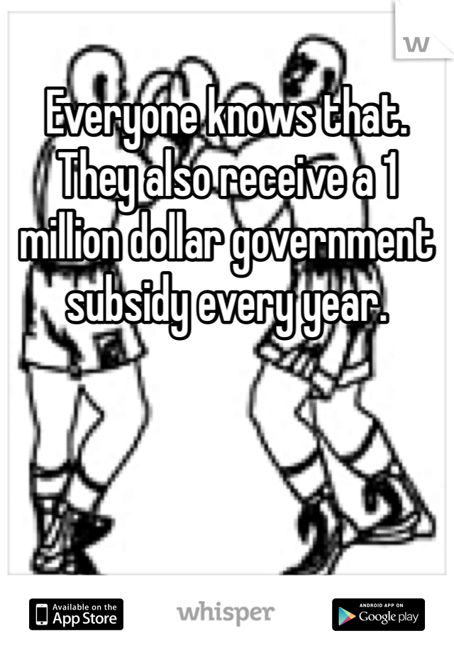 Everyone knows that. They also receive a 1 million dollar government subsidy every year. 