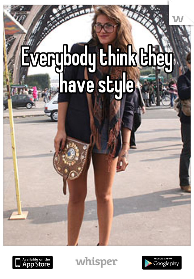 Everybody think they have style