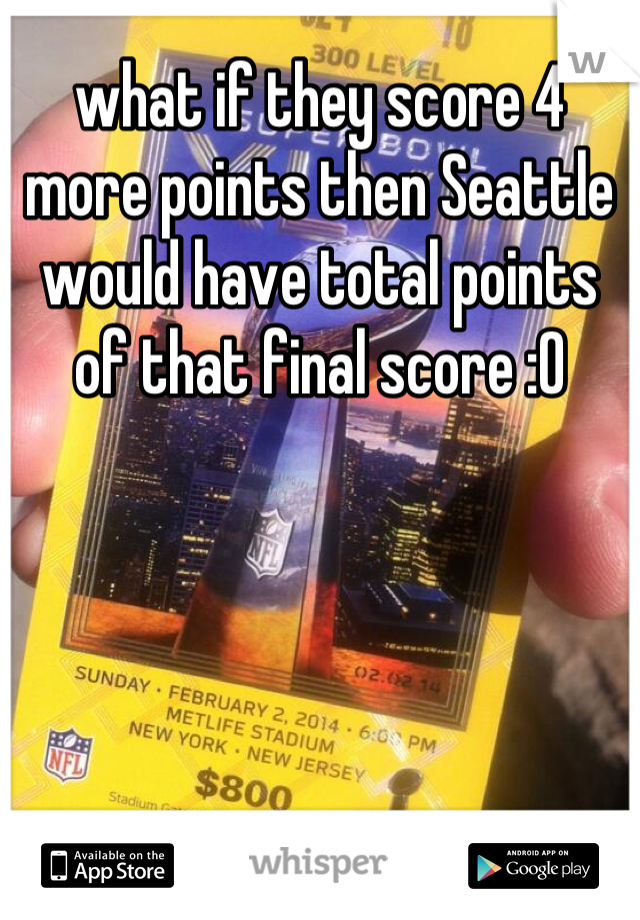 what if they score 4 more points then Seattle would have total points of that final score :O