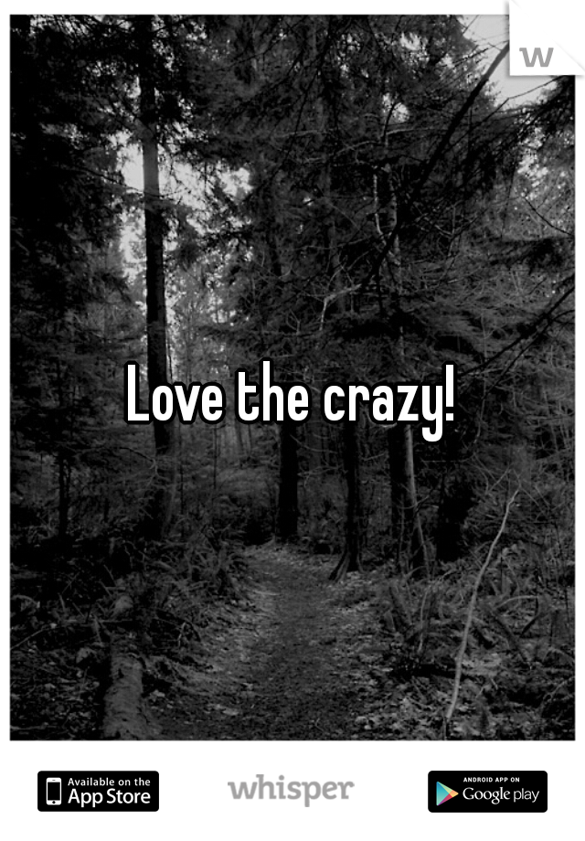 Love the crazy!