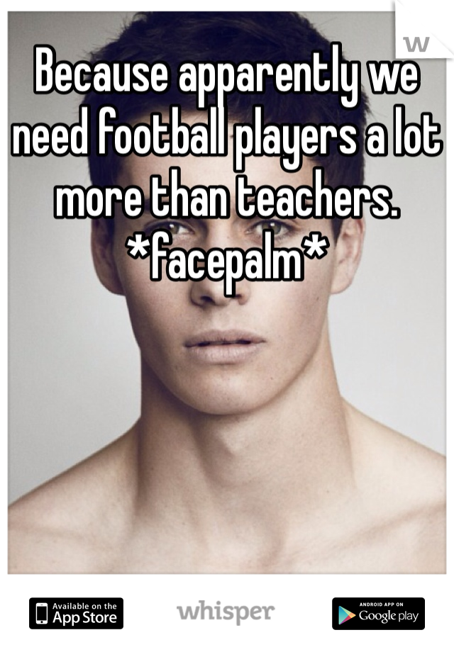 Because apparently we need football players a lot more than teachers. *facepalm*