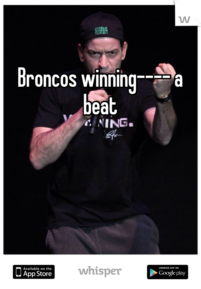 Broncos winning---- a beat