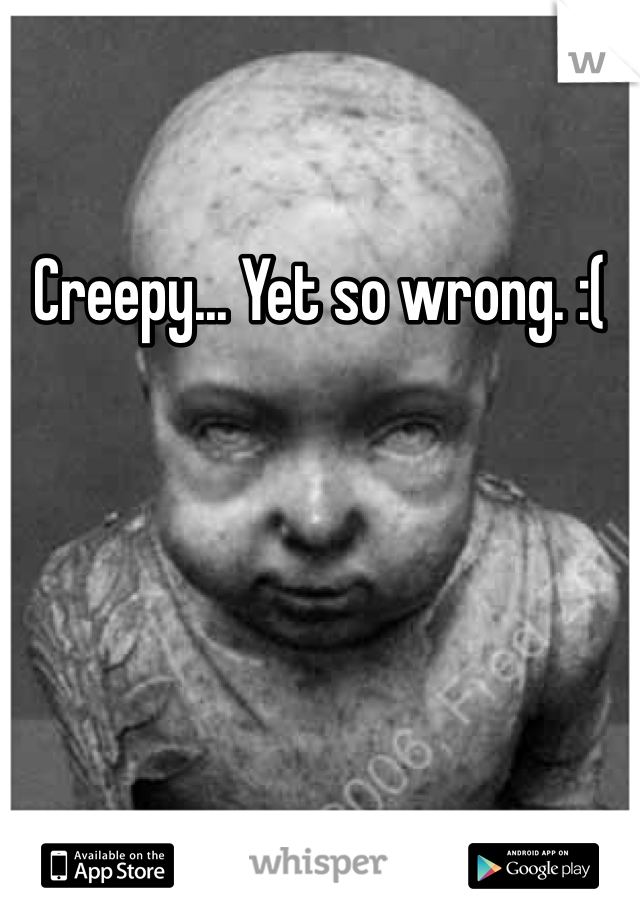 Creepy... Yet so wrong. :(