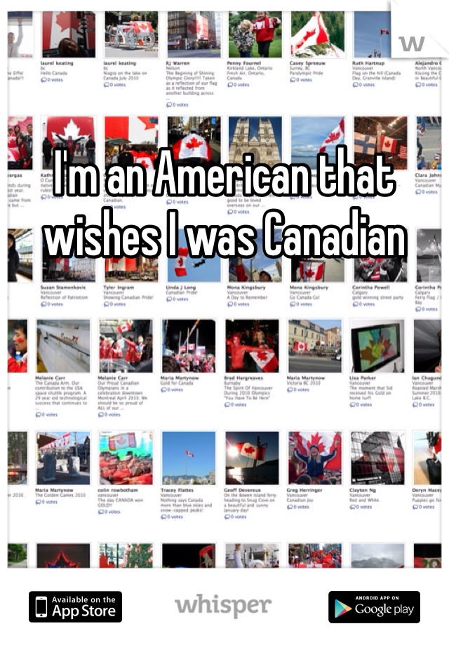 I'm an American that wishes I was Canadian 