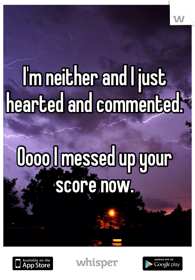 I'm neither and I just hearted and commented. 

Oooo I messed up your score now. 