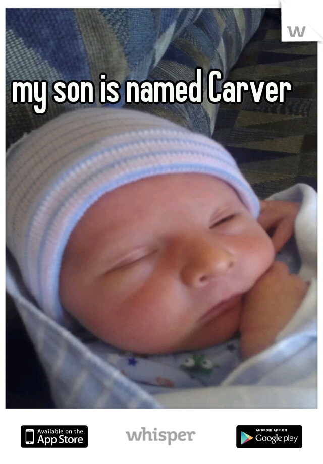 my son is named Carver  