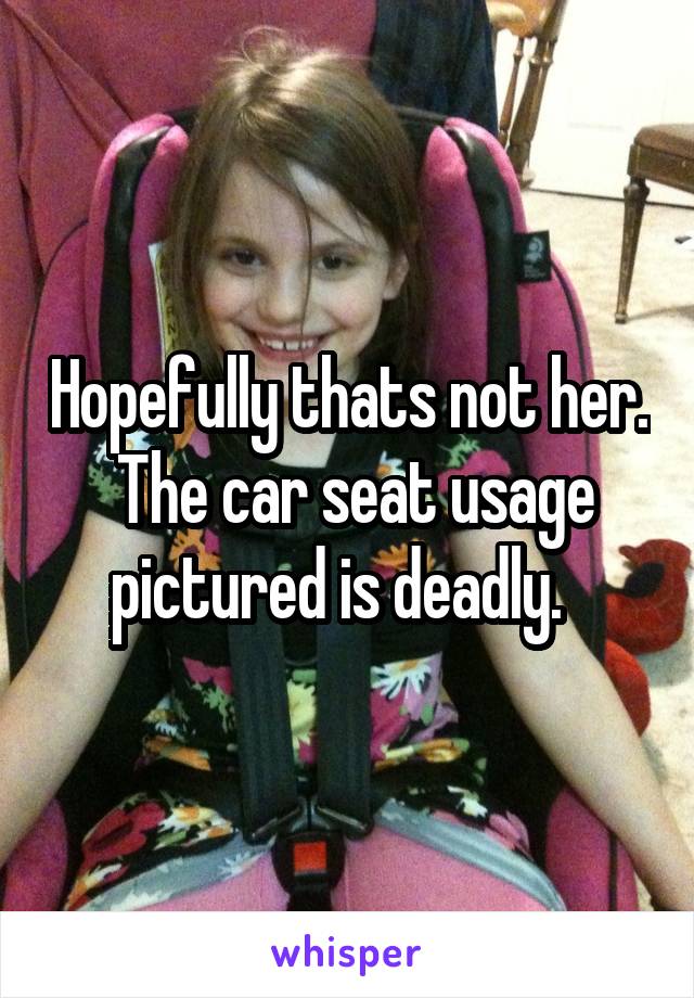 Hopefully thats not her.  The car seat usage pictured is deadly.  