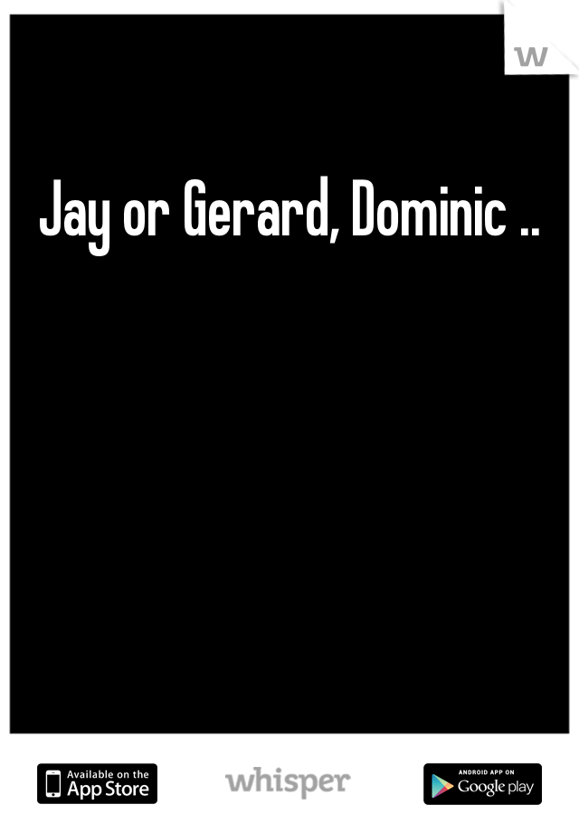 Jay or Gerard, Dominic ..