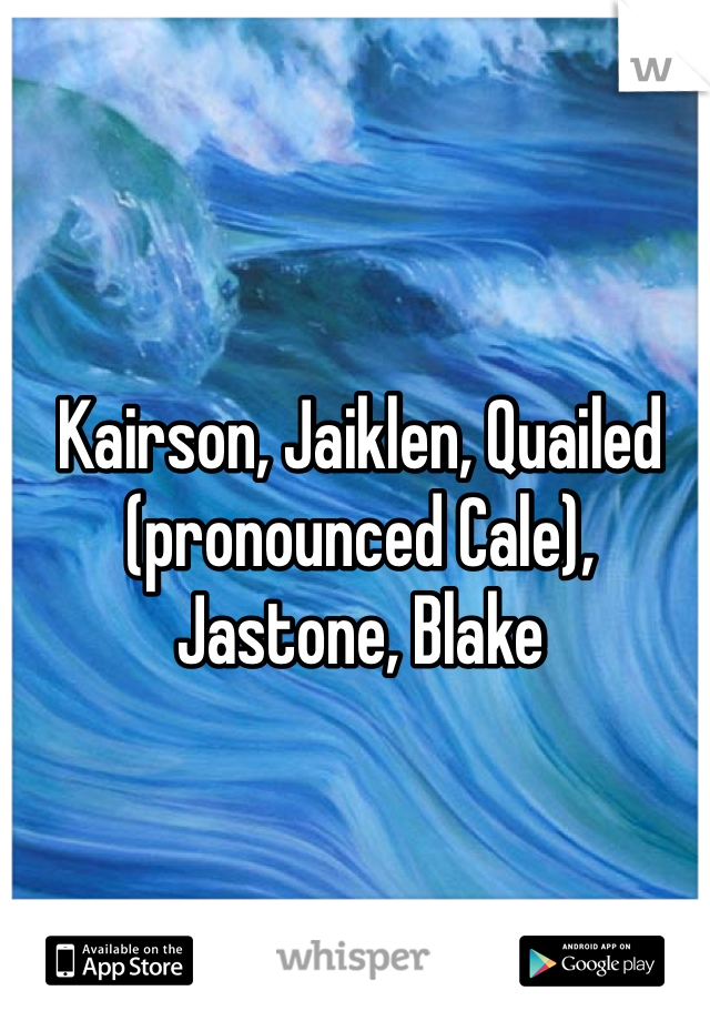 Kairson, Jaiklen, Quailed (pronounced Cale), Jastone, Blake