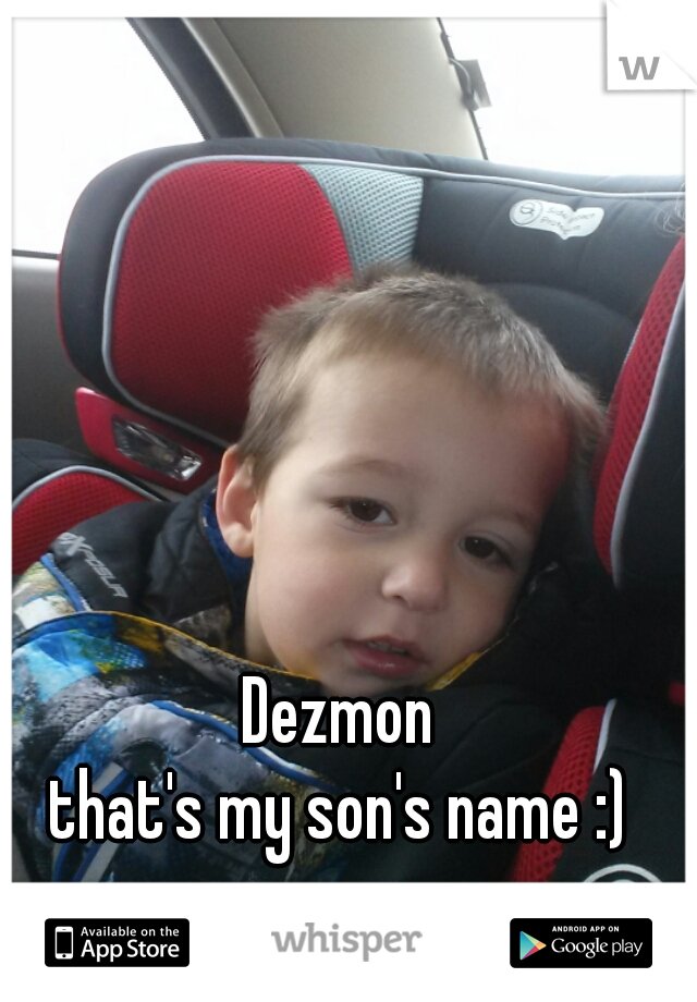 Dezmon 
that's my son's name :) 