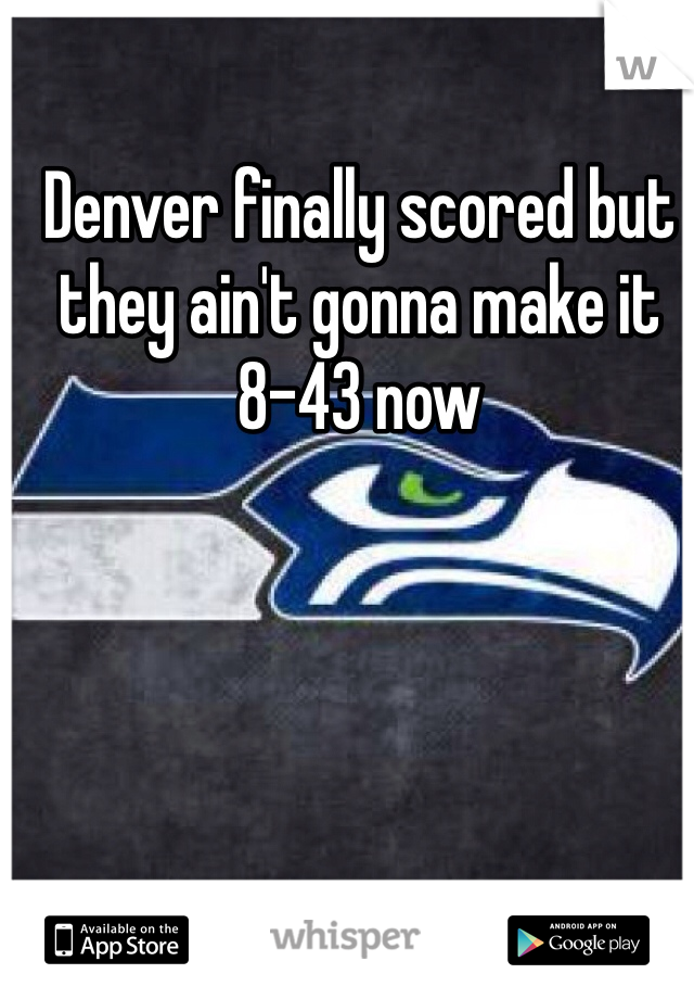 Denver finally scored but they ain't gonna make it
8-43 now