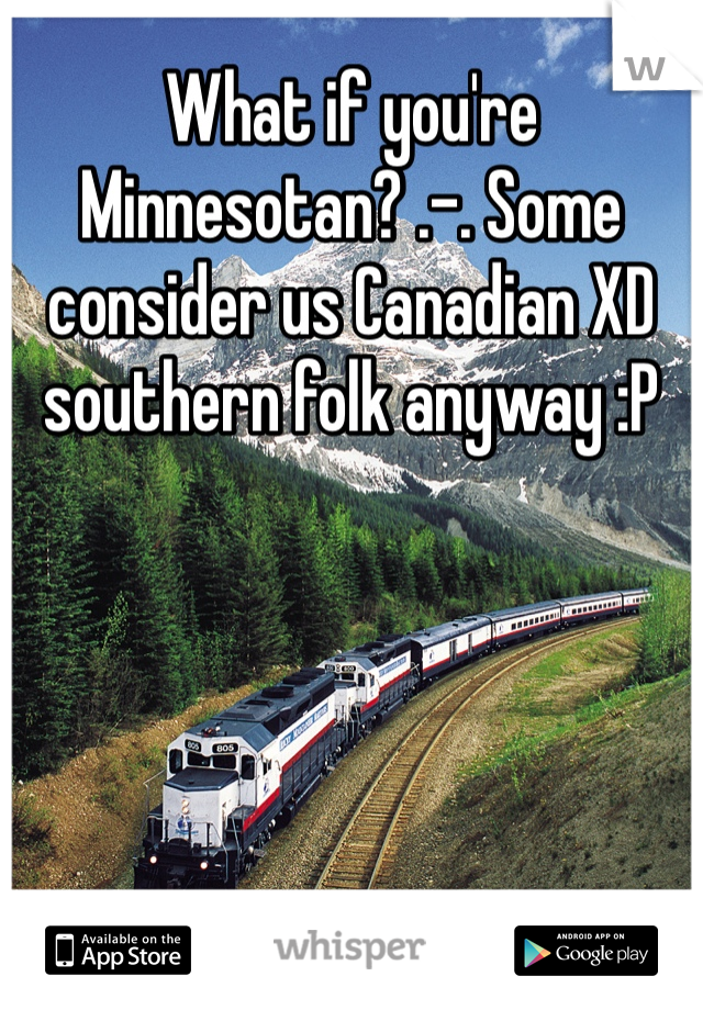 What if you're Minnesotan? .-. Some consider us Canadian XD southern folk anyway :P