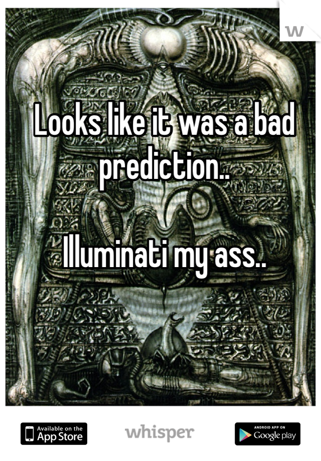Looks like it was a bad prediction..

Illuminati my ass..

