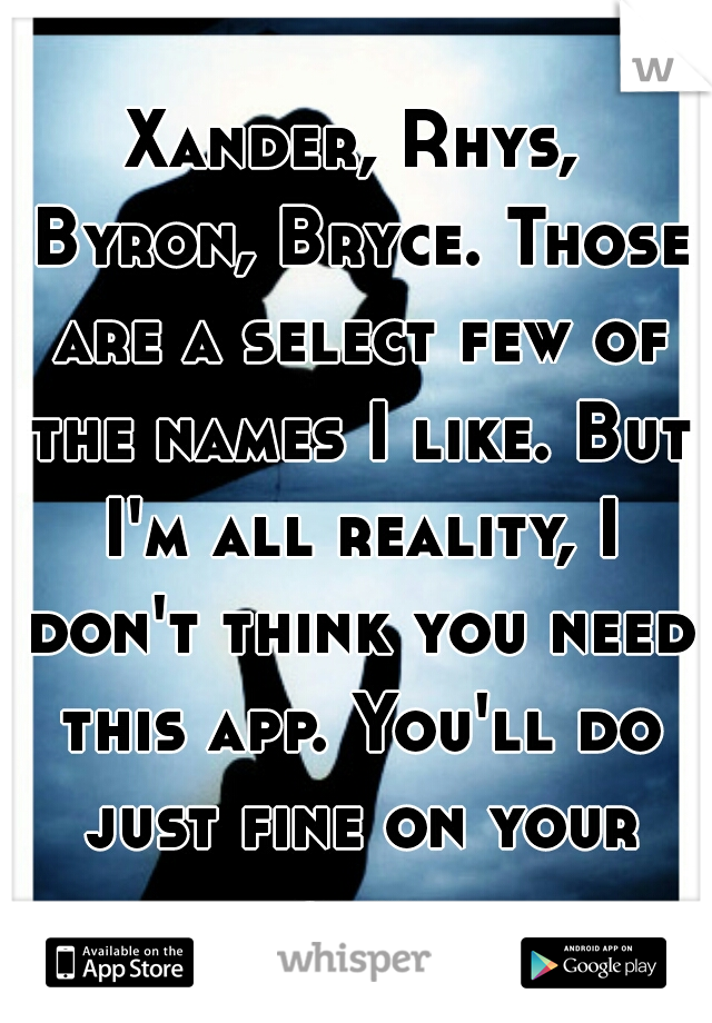 Xander, Rhys, Byron, Bryce. Those are a select few of the names I like. But I'm all reality, I don't think you need this app. You'll do just fine on your own.